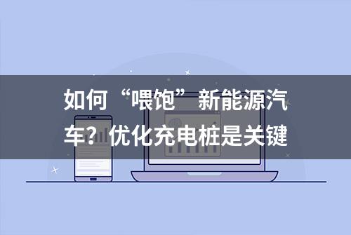 如何“喂饱”新能源汽车？优化充电桩是关键