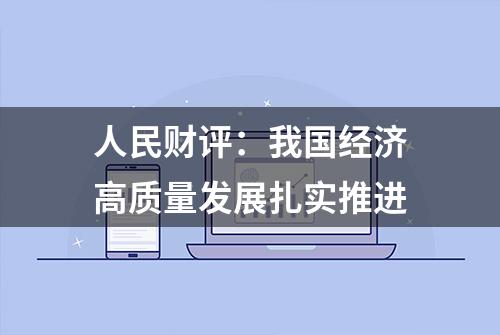 人民财评：我国经济高质量发展扎实推进