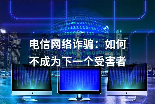 电信网络诈骗：如何不成为下一个受害者