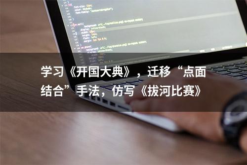 学习《开国大典》，迁移“点面结合”手法，仿写《拔河比赛》