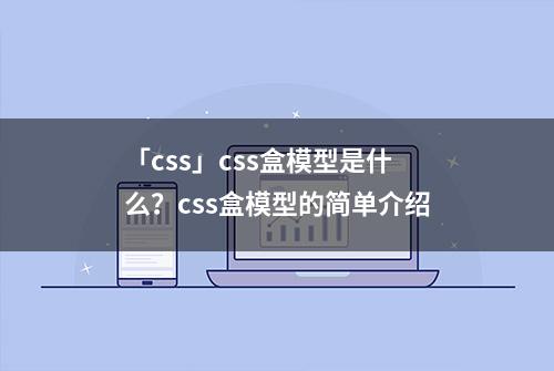 「css」css盒模型是什么？css盒模型的简单介绍