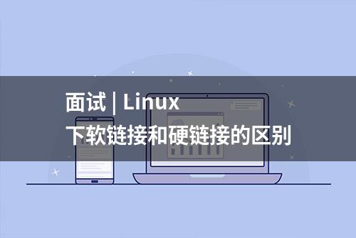 面试 | Linux 下软链接和硬链接的区别