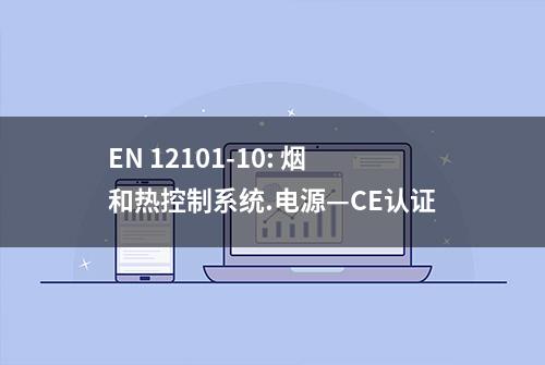 EN 12101-10: 烟和热控制系统.电源—CE认证