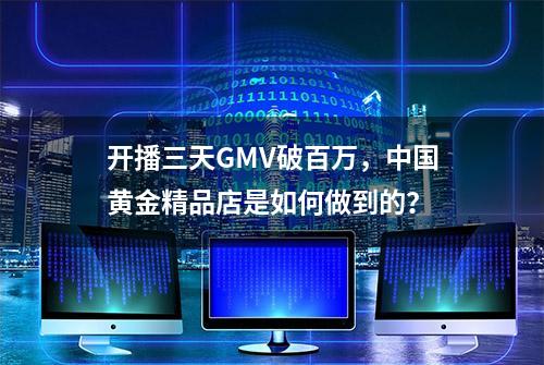 开播三天GMV破百万，中国黄金精品店是如何做到的？