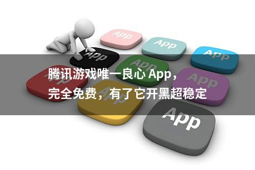 腾讯游戏唯一良心 App，完全免费，有了它开黑超稳定