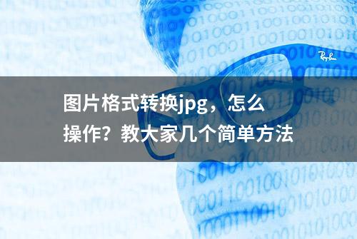 图片格式转换jpg，怎么操作？教大家几个简单方法