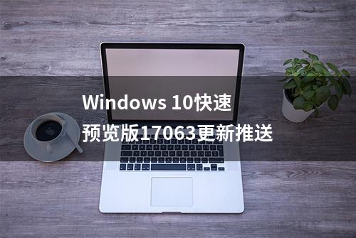 Windows 10快速预览版17063更新推送