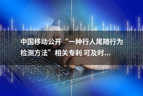 中国移动公开“一种行人尾随行为检测方法”相关专利 可及时发现尾随行为