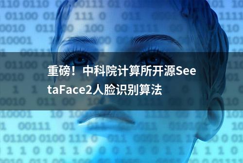 重磅！中科院计算所开源SeetaFace2人脸识别算法