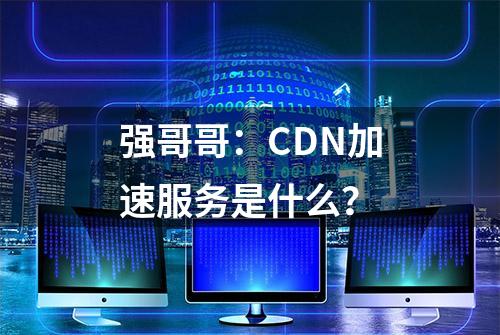 强哥哥：CDN加速服务是什么？