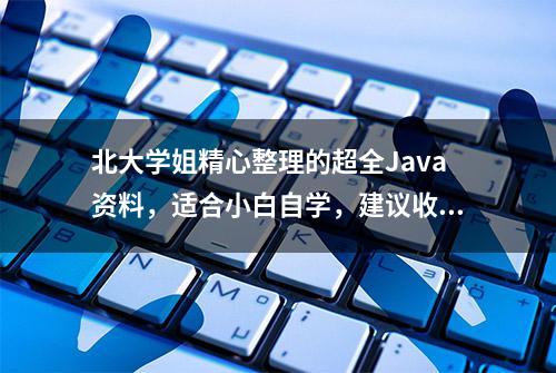 北大学姐精心整理的超全Java资料，适合小白自学，建议收藏