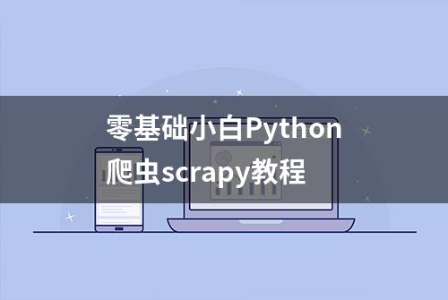 零基础小白Python爬虫scrapy教程