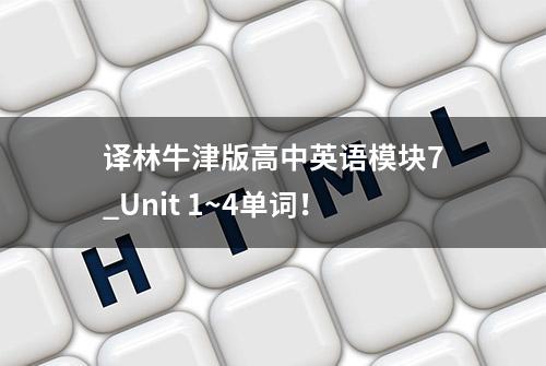 译林牛津版高中英语模块7_Unit 1~4单词！