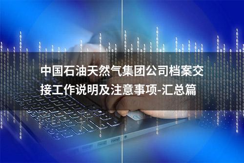 中国石油天然气集团公司档案交接工作说明及注意事项-汇总篇