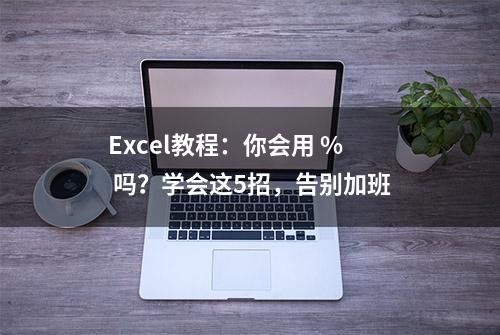 Excel教程：你会用 % 吗？学会这5招，告别加班