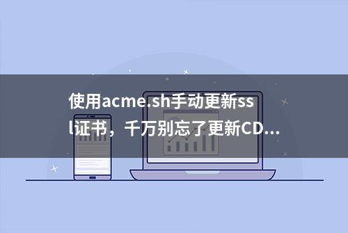 使用acme.sh手动更新ssl证书，千万别忘了更新CDN证书信息