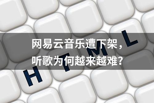 网易云音乐遭下架，听歌为何越来越难？