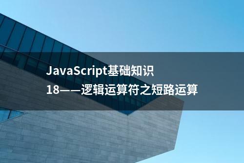 JavaScript基础知识18——逻辑运算符之短路运算