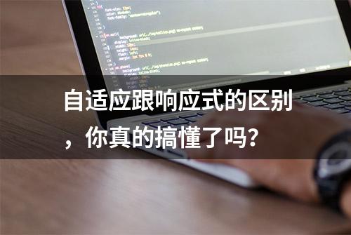 自适应跟响应式的区别，你真的搞懂了吗？