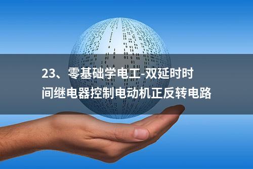 23、零基础学电工-双延时时间继电器控制电动机正反转电路