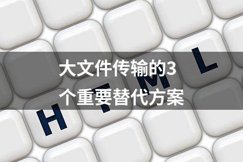 大文件传输的3个重要替代方案