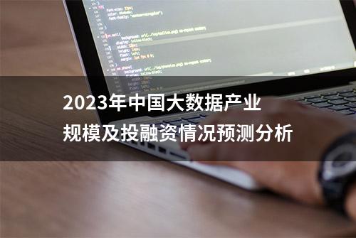 2023年中国大数据产业规模及投融资情况预测分析