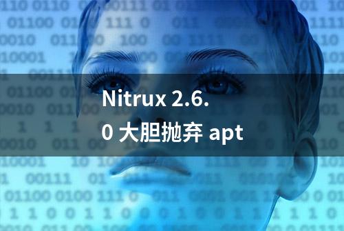 Nitrux 2.6.0 大胆抛弃 apt