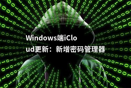 Windows端iCloud更新：新增密码管理器