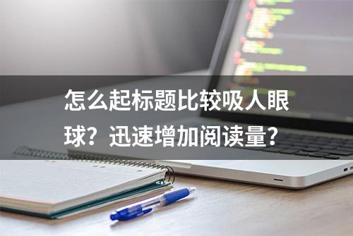 怎么起标题比较吸人眼球？迅速增加阅读量？