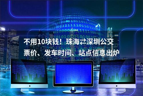 不用10块钱！珠海⇄深圳公交票价、发车时间、站点信息出炉