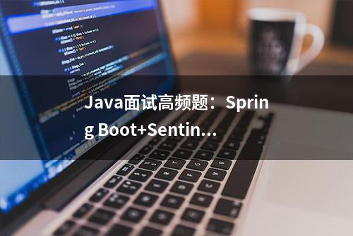 Java面试高频题：Spring Boot+Sentinel+高并发（最新总结1000题）