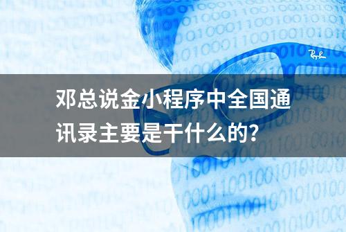 邓总说金小程序中全国通讯录主要是干什么的？