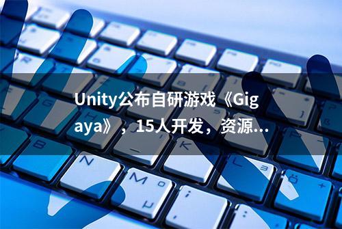 Unity公布自研游戏《Gigaya》，15人开发，资源代码将全免费开放