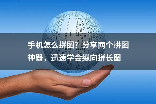 手机怎么拼图？分享两个拼图神器，迅速学会纵向拼长图