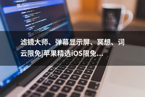 滤镜大师、弹幕显示屏、冥想、词云限免|苹果精选iOS限免20190510