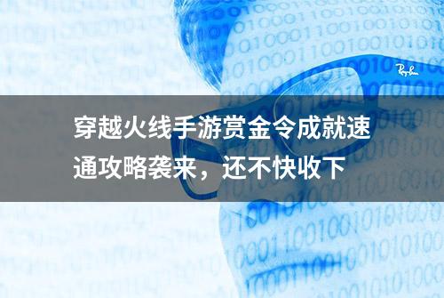 穿越火线手游赏金令成就速通攻略袭来，还不快收下