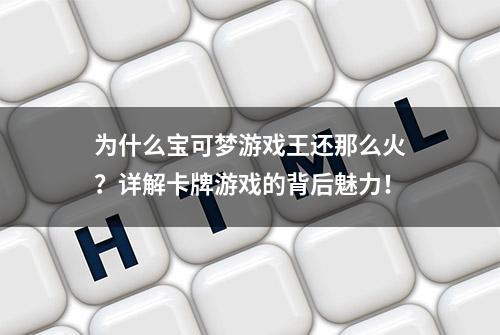 为什么宝可梦游戏王还那么火？详解卡牌游戏的背后魅力！