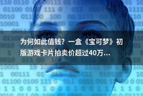 为何如此值钱？一盒《宝可梦》初版游戏卡片拍卖价超过40万美金