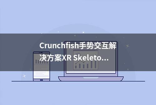 Crunchfish手势交互解决方案XR Skeleton将支持WebXR