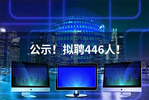 公示！拟聘446人！