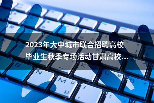 2023年大中城市联合招聘高校毕业生秋季专场活动甘肃高校巡回招聘会走进兰州城市学院 639人初步达成就业意向