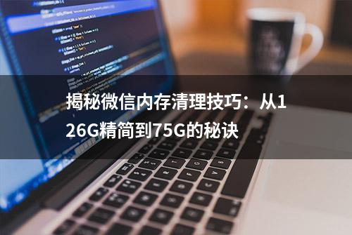 揭秘微信内存清理技巧：从126G精简到75G的秘诀