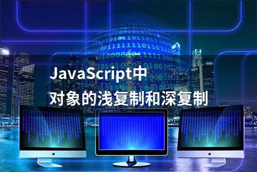 JavaScript中对象的浅复制和深复制