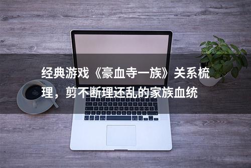 经典游戏《豪血寺一族》关系梳理，剪不断理还乱的家族血统