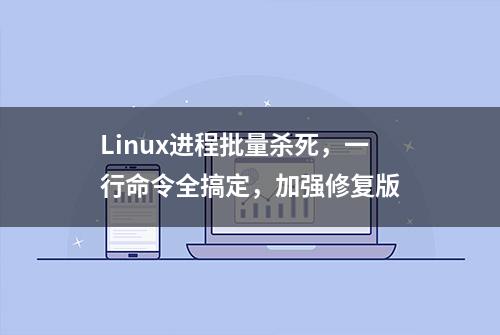 Linux进程批量杀死，一行命令全搞定，加强修复版