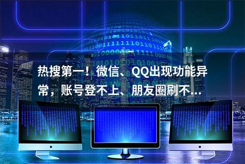 热搜第一！微信、QQ出现功能异常，账号登不上、朋友圈刷不出...回应来了