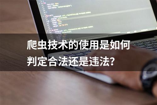 爬虫技术的使用是如何判定合法还是违法？