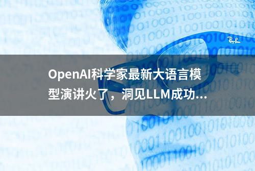 OpenAI科学家最新大语言模型演讲火了，洞见LLM成功的关键