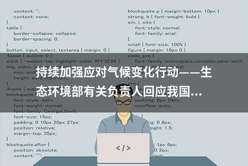 持续加强应对气候变化行动——生态环境部有关负责人回应我国应对气候变化相关问题