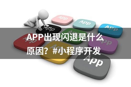 APP出现闪退是什么原因？#小程序开发